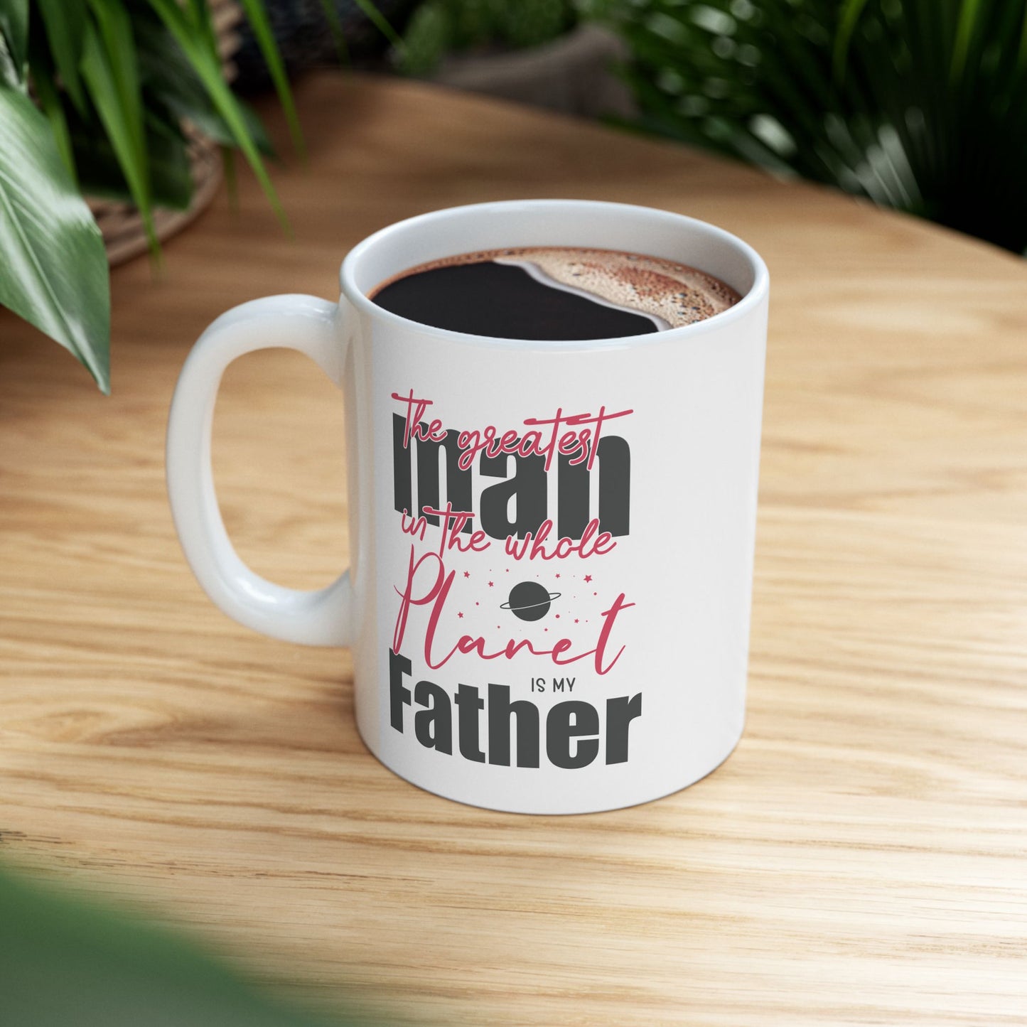 The Greatest Man on this Whole Planet is my Father Ceramic Coffee Mug for Dad, Father's Day Gift, Gift for Dad, Coffee Cup