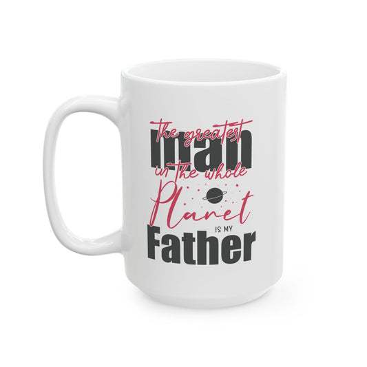 The Greatest Man on this Whole Planet is my Father Ceramic Coffee Mug for Dad, Father's Day Gift, Gift for Dad, Coffee Cup