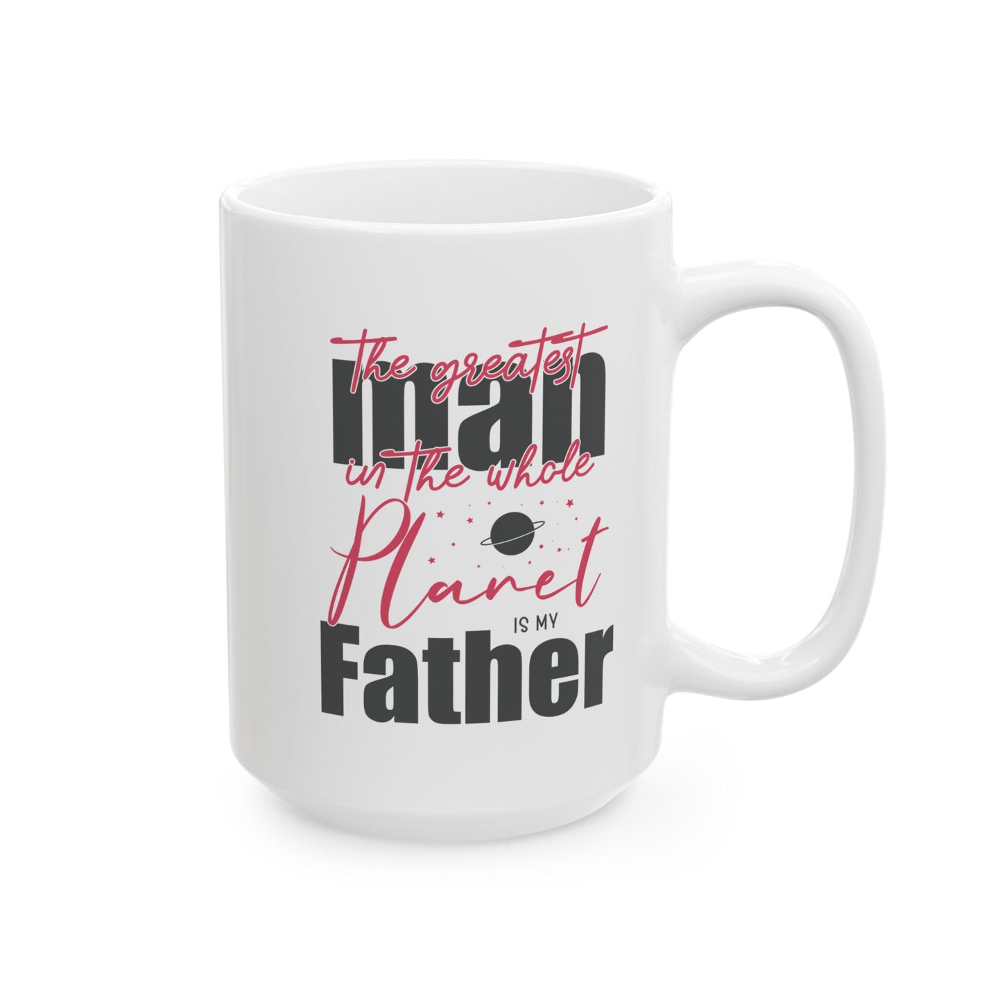 The Greatest Man on this Whole Planet is my Father Ceramic Coffee Mug for Dad, Father's Day Gift, Gift for Dad, Coffee Cup