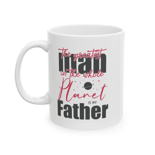 The Greatest Man on this Whole Planet is my Father Ceramic Coffee Mug for Dad, Father's Day Gift, Gift for Dad, Coffee Cup