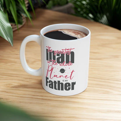 The Greatest Man on this Whole Planet is my Father Ceramic Coffee Mug for Dad, Father's Day Gift, Gift for Dad, Coffee Cup